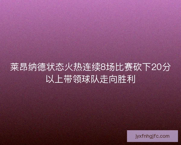 莱昂纳德状态火热连续8场比赛砍下20分以上带领球队走向胜利